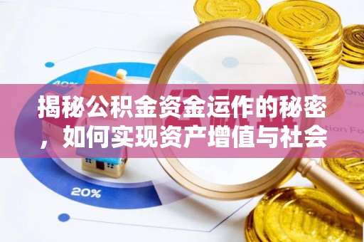 饶阳揭秘公积金资金运作的秘密，如何实现资产增值与社会福利双赢？