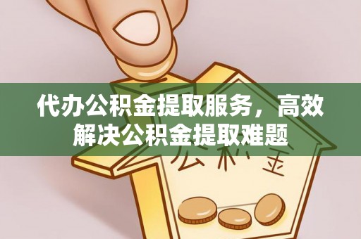饶阳代办公积金提取服务，高效解决公积金提取难题