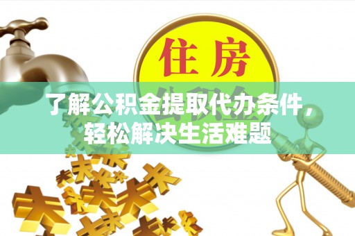 饶阳了解公积金提取代办条件，轻松解决生活难题