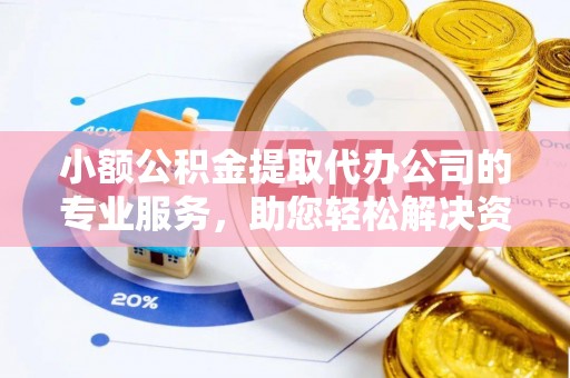 饶阳小额公积金提取代办公司的专业服务，助您轻松解决资金难题