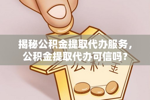 饶阳揭秘公积金提取代办服务，公积金提取代办可信吗？