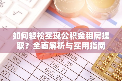 饶阳如何轻松实现公积金租房提取？全面解析与实用指南