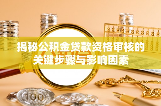 饶阳揭秘公积金贷款资格审核的关键步骤与影响因素