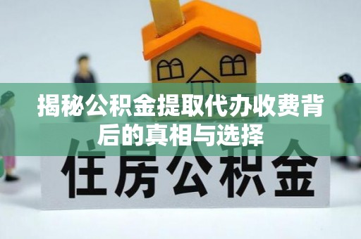 饶阳揭秘公积金提取代办收费背后的真相与选择