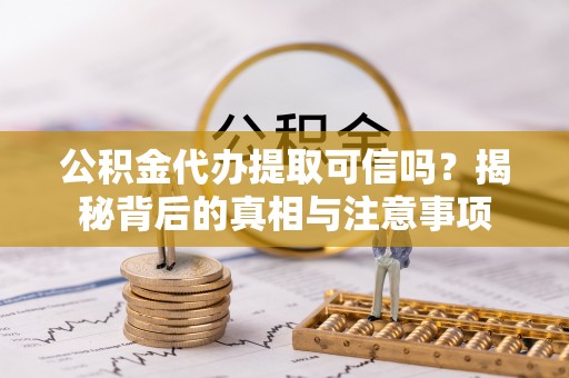 饶阳公积金代办提取可信吗？揭秘背后的真相与注意事项