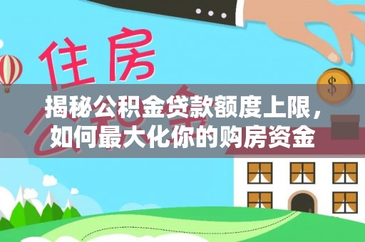 饶阳揭秘公积金贷款额度上限，如何最大化你的购房资金