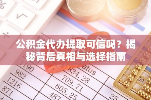 饶阳公积金代办提取可信吗？揭秘背后真相与选择指南