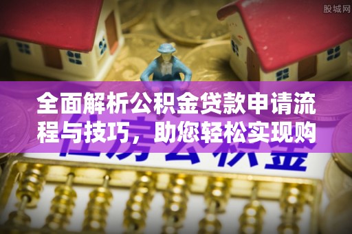 饶阳全面解析公积金贷款申请流程与技巧，助您轻松实现购房梦想