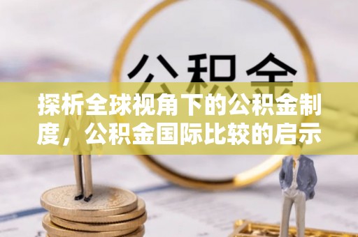 饶阳探析全球视角下的公积金制度，公积金国际比较的启示与借鉴