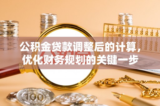 饶阳公积金贷款调整后的计算，优化财务规划的关键一步