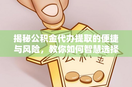 饶阳揭秘公积金代办提取的便捷与风险，教你如何智慧选择