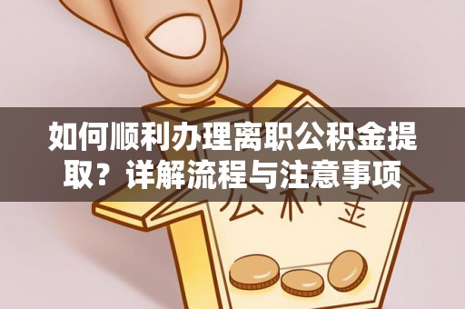饶阳如何顺利办理离职公积金提取？详解流程与注意事项