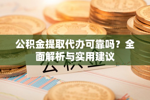 饶阳公积金提取代办可靠吗？全面解析与实用建议