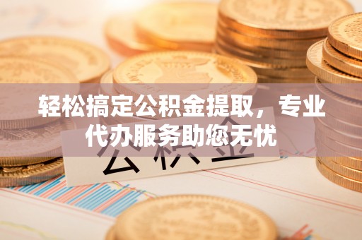 饶阳轻松搞定公积金提取，专业代办服务助您无忧