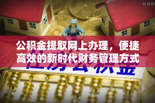 饶阳公积金提取网上办理，便捷高效的新时代财务管理方式