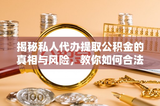 饶阳揭秘私人代办提取公积金的真相与风险，教你如何合法高效操作