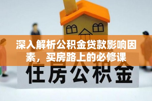 饶阳深入解析公积金贷款影响因素，买房路上的必修课