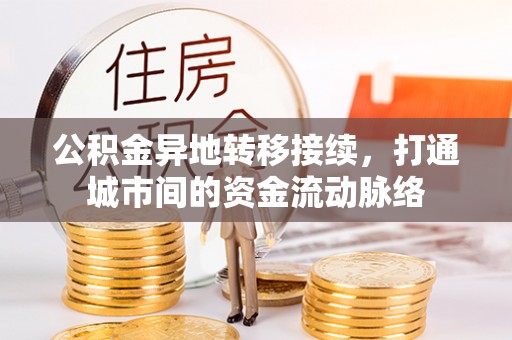 饶阳公积金异地转移接续，打通城市间的资金流动脉络