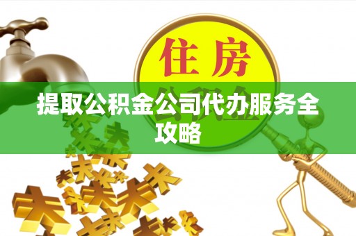 饶阳提取公积金公司代办服务全攻略