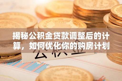 饶阳揭秘公积金贷款调整后的计算，如何优化你的购房计划