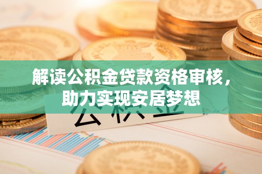 饶阳解读公积金贷款资格审核，助力实现安居梦想