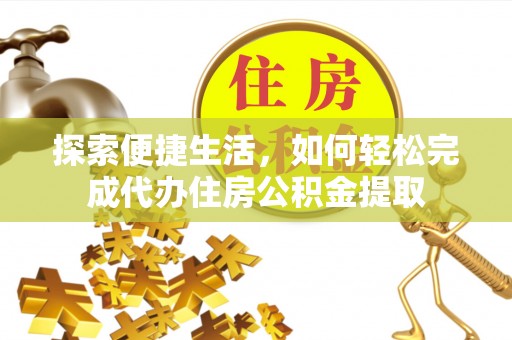 饶阳探索便捷生活，如何轻松完成代办住房公积金提取