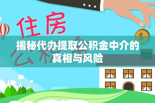 饶阳揭秘代办提取公积金中介的真相与风险