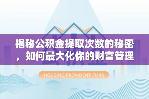 饶阳揭秘公积金提取次数的秘密，如何最大化你的财富管理