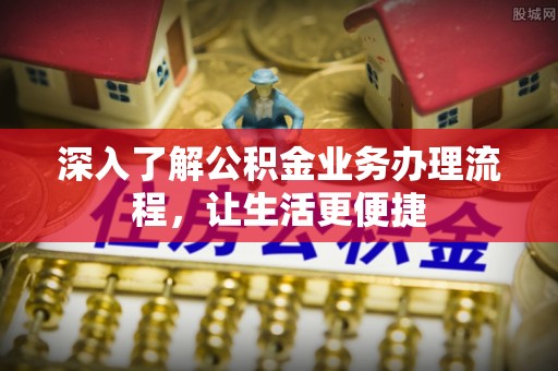 饶阳深入了解公积金业务办理流程，让生活更便捷