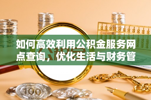 饶阳如何高效利用公积金服务网点查询，优化生活与财务管理