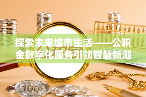 饶阳探索未来城市生活——公积金数字化服务引领智慧新潮流