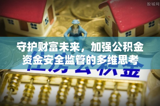 饶阳守护财富未来，加强公积金资金安全监管的多维思考