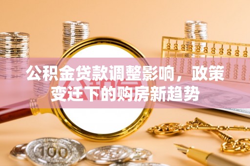 饶阳公积金贷款调整影响，政策变迁下的购房新趋势