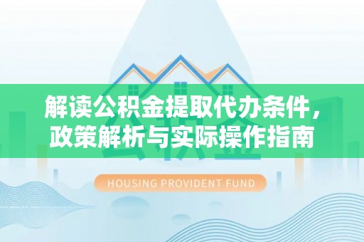 饶阳解读公积金提取代办条件，政策解析与实际操作指南