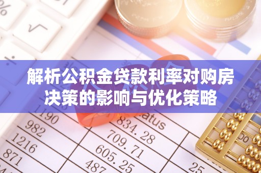 饶阳解析公积金贷款利率对购房决策的影响与优化策略
