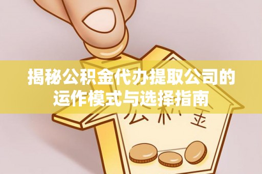 饶阳揭秘公积金代办提取公司的运作模式与选择指南