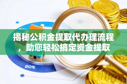 饶阳揭秘公积金提取代办理流程，助您轻松搞定资金提取