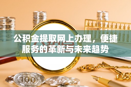 饶阳公积金提取网上办理，便捷服务的革新与未来趋势