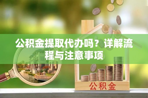 饶阳公积金提取代办吗？详解流程与注意事项