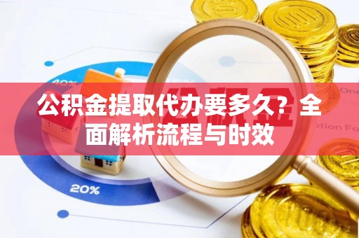 饶阳公积金提取代办要多久？全面解析流程与时效