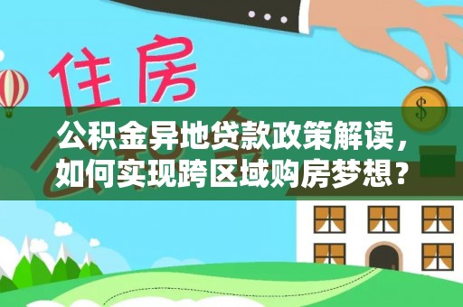 饶阳公积金异地贷款政策解读，如何实现跨区域购房梦想？