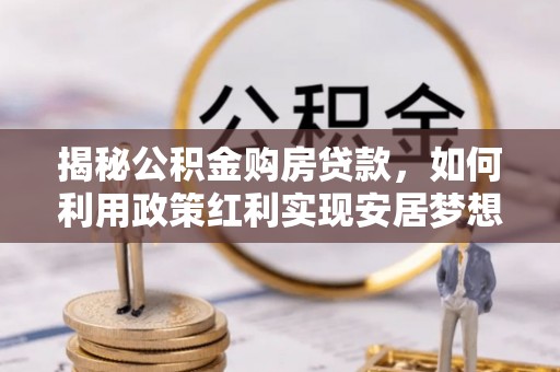饶阳揭秘公积金购房贷款，如何利用政策红利实现安居梦想