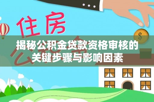 饶阳揭秘公积金贷款资格审核的关键步骤与影响因素
