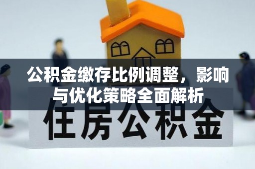 饶阳公积金缴存比例调整，影响与优化策略全面解析