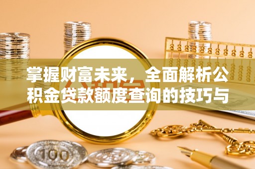 饶阳掌握财富未来，全面解析公积金贷款额度查询的技巧与策略
