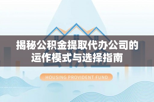 饶阳揭秘公积金提取代办公司的运作模式与选择指南