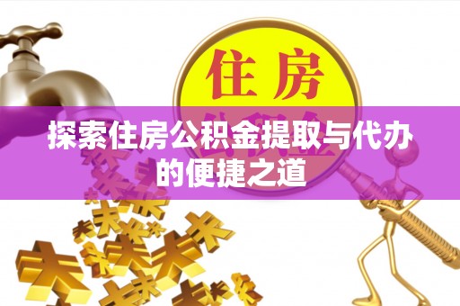 饶阳探索住房公积金提取与代办的便捷之道