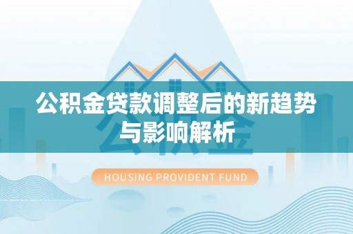 饶阳公积金贷款调整后的新趋势与影响解析