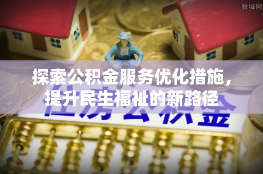 饶阳探索公积金服务优化措施，提升民生福祉的新路径
