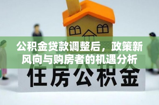 饶阳公积金贷款调整后，政策新风向与购房者的机遇分析